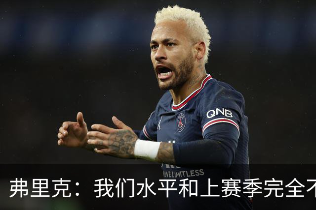 弗里克：我们水平和上赛季完全不同了；球员去国家队我都有点担心
